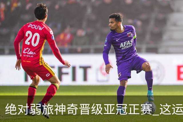 绝对弱旅神奇晋级亚冠正赛 这运气值好到没边了！